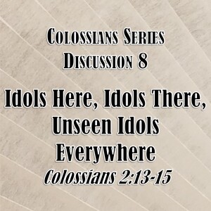 S02 E44 Colossians Series - Discussion 8: Idols Here, Idols There, Unseen Idols Everywhere (Colossians 2:13-15)