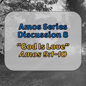 Amos Series - Discussion 8: God Is Love (Amos 9:1-10)