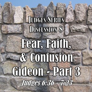 S11 E08 Judges Series - Discussion 8: Fear, Faith, and Confusion - Gideon Part 3 (Judges 6:36 - 7:23)