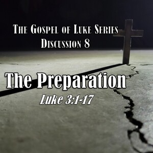 Luke Series - Discussion 8: The Preparation (Luke 3:1-17)