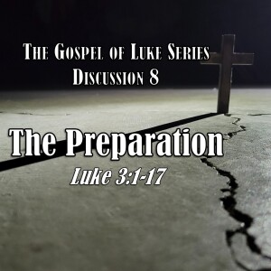 S15 E08 Luke Series - Discussion 8: The Preparation (Luke 3:1-17)