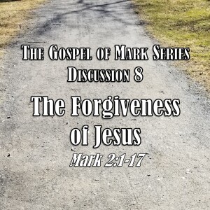 Mark Series - Discussion 8: The Forgiveness of Jesus (Mark 2:1-17)