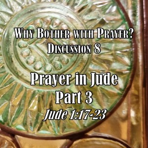 S08 E20 Why Bother with Prayer? Series - Discussion 8: Prayer in Jude - Part 3 (Jude 1:17-23)