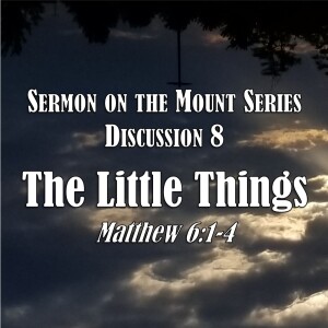 S06 E20 Sermon on the Mount Series - Discussion 8:  The Little Things (Matthew 6:1-4)