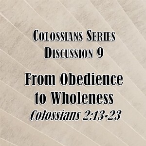 S02 E45 Colossians Series - Discussion 9: From Obedience to Wholeness (Colossians 2:13-23)