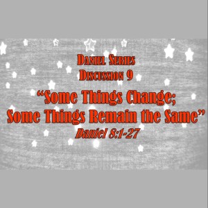 Daniel Series - Discussion 9: Some Things Change...Some Remain the Same (Daniel 8:1-27)