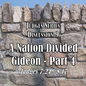 Judges Series - Discussion 9: A Nation Divided - Gideon Part 4 (Judges 7:24 - 8:17)