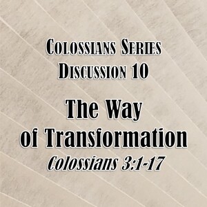 S02 E46 Colossians Series - Discussion 10: The Way of Transformation (Colossians 3:1-17)