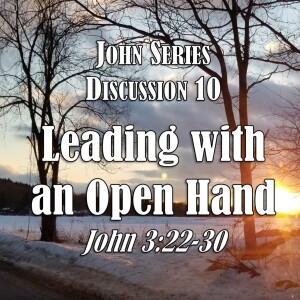 S05 E10 John Series - Discussion 10: Leading with an Open Hand (John 3:22-30)