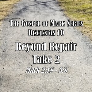 Mark Series - Discussion 10: Beyond Repair Take 2 (Mark 2:18 - 3:6)