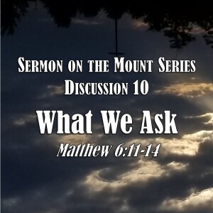 S06 E22 Sermon on the Mount Series - Discussion 10:  What We Ask (Matthew 6:11-14)