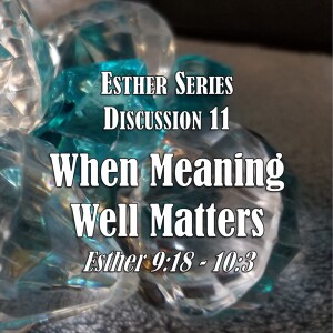 Esther Series - Discussion 11: When Meaning Well Matters (Esther 9:18 - 10:3)