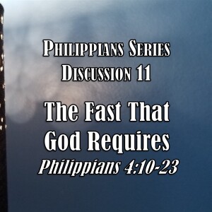 S06 E37 Philippians Series - Discussion 11: The Fast That God Requires (Philippians 4:10-23)