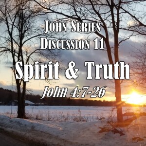 S05 E11 John Series - Discussion 11:  Spirit and Truth (John 4:7-26)