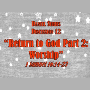 S10 E29 Daniel Series - Discussion 12:  Return to God - Part 2: Worship (1 Samuel 16:14-23)