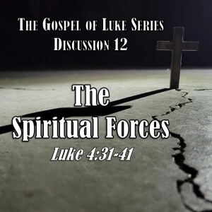 S15 E12 Luke Series - Discussion 12: The Spiritual Forces (Luke 4:31-41)