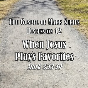 S01 E12 Mark Series - Discussion 12: When Jesus Plays Favorites (Mark 3:13-19)