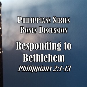 Philippians Series - Bonus Discussion: Responding to Bethlehem (Philippians 2:1-13)