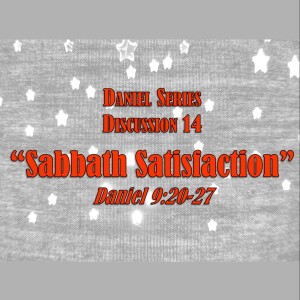 Daniel Series - Discussion 14:  ”Sabbath Satisfaction” (Daniel 9:20-27)