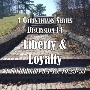 1 Corinthians Series - Discussion 14: Liberty and Loyalty (1 Corinthians 8:1-13 & 10:23-33)