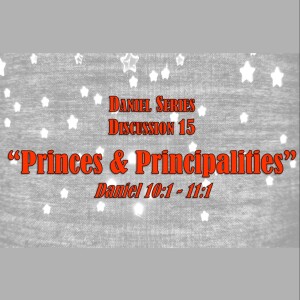 Daniel Series - Discussion 15: Princes & Principalities (Daniel 10:1 - 11:1)