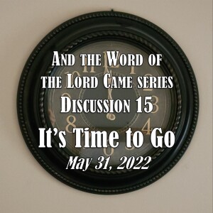 S14 E15 And the Word of the Lord Came Series - Discussion 15: It’s Time to Go