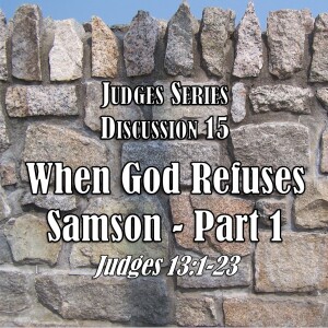 Judges Series - Discussion 15: When God Refuses - Samson Part 1 (Judges 13:1-23)