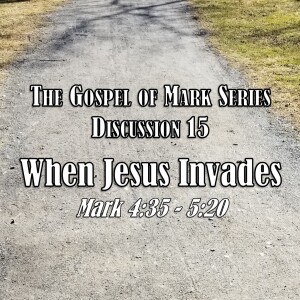 S01 E15 Mark Series - Discussion 15: When Jesus Invades (Mark 4:35 - 5:20)