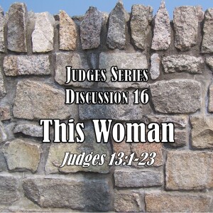 Judges Series - Discussion 16: This Woman (Judges 13:1-23)
