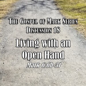 S01 E18 Mark Series - Discussion 18: Living with an Open Hand (Mark 6:6b-31)