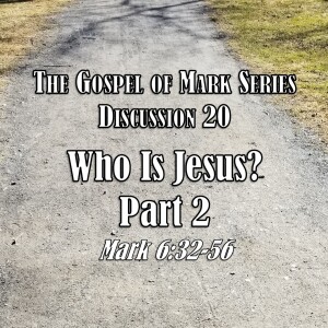 Mark Series - Discussion 20: Who Is Jesus? Part 2 (Mark 6:32-56)