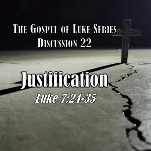 S15 E22 Luke Series - Discussion 22: Justification (Luke 7:24-35)