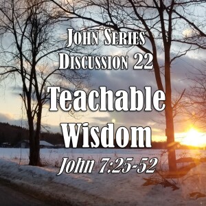 John Series - Discussion 22:  Teachable Wisdom (John 7:25-52)