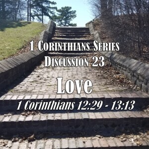 1 Corinthians Series - Discussion 23: Love (1 Corinthians 12:29 - 13:13)