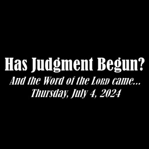 Has Judgment Begun? - Thursday, July 4, 2024