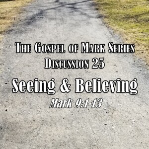 Mark Series - Discussion 25: Seeing and Believing (Mark 9:1-13)