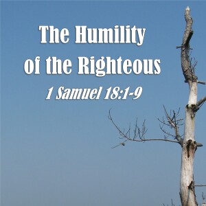 1 Samuel Series - Discussion 25: The Humility of the Righteous (1 Samuel 18:1-9)