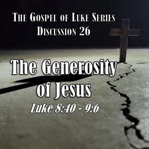 Luke Series - Discussion 26: The Generosity of Jesus (Luke 8:40 - 9:6)
