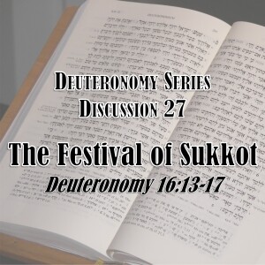 S16 E27 Deuteronomy Series - Discussion 27: The Festival of Sukkot (Deuteronomy 16:13-17)