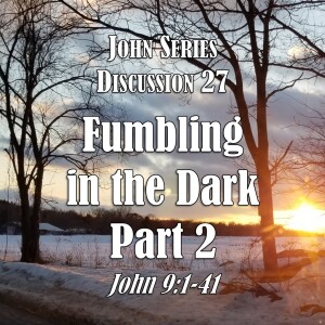 John Series - Discussion 27:  Fumbling in the Dark - Part 2 (John 9:1-41)