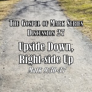 S01 E27 Mark Series - Discussion 27: Upside Down, Right-side Up (Mark 9:30-37)