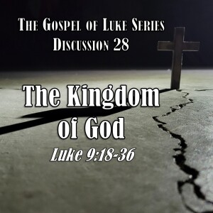 Luke Series - Discussion 28: The Kingdom of God (Luke 9:18-36)