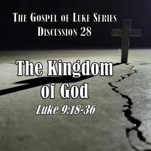 S15 E28 Luke Series - Discussion 28: The Kingdom of God (Luke 9:18-36)