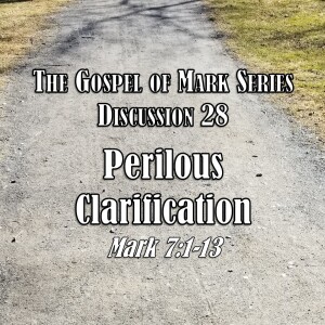 Mark Series - Discussion 28: Perilous Clarification (Mark 7:1-13)