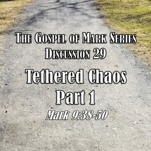 Mark Series - Discussion 29: Tethered Chaos Part 1 (Mark 9:38-50)