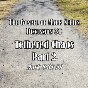 S01 E30 Mark Series - Discussion 30: Tethered Chaos Part 2 (Mark 9:38-50)