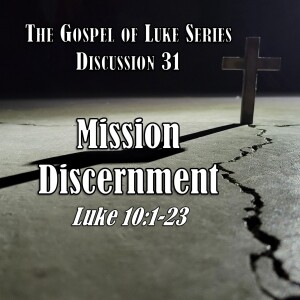 Luke Series - Discussion 31: Mission Discernment (Luke 10:1-23)