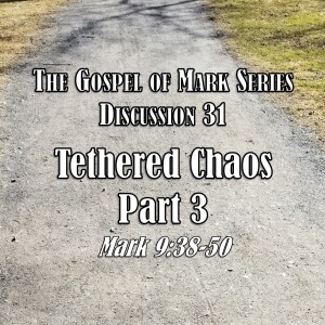 Mark Series - Discussion 31: Tethered Chaos Part 3 (Mark 9:38-50)