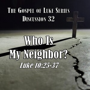 S15 E32 Luke Series - Discussion 32: Who Is My Neighbor? (Luke 10:25-37)