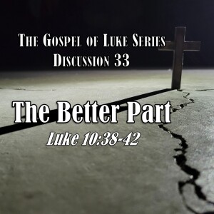 Luke Series - Discussion 33: The Better Part (Luke 10:38-42)